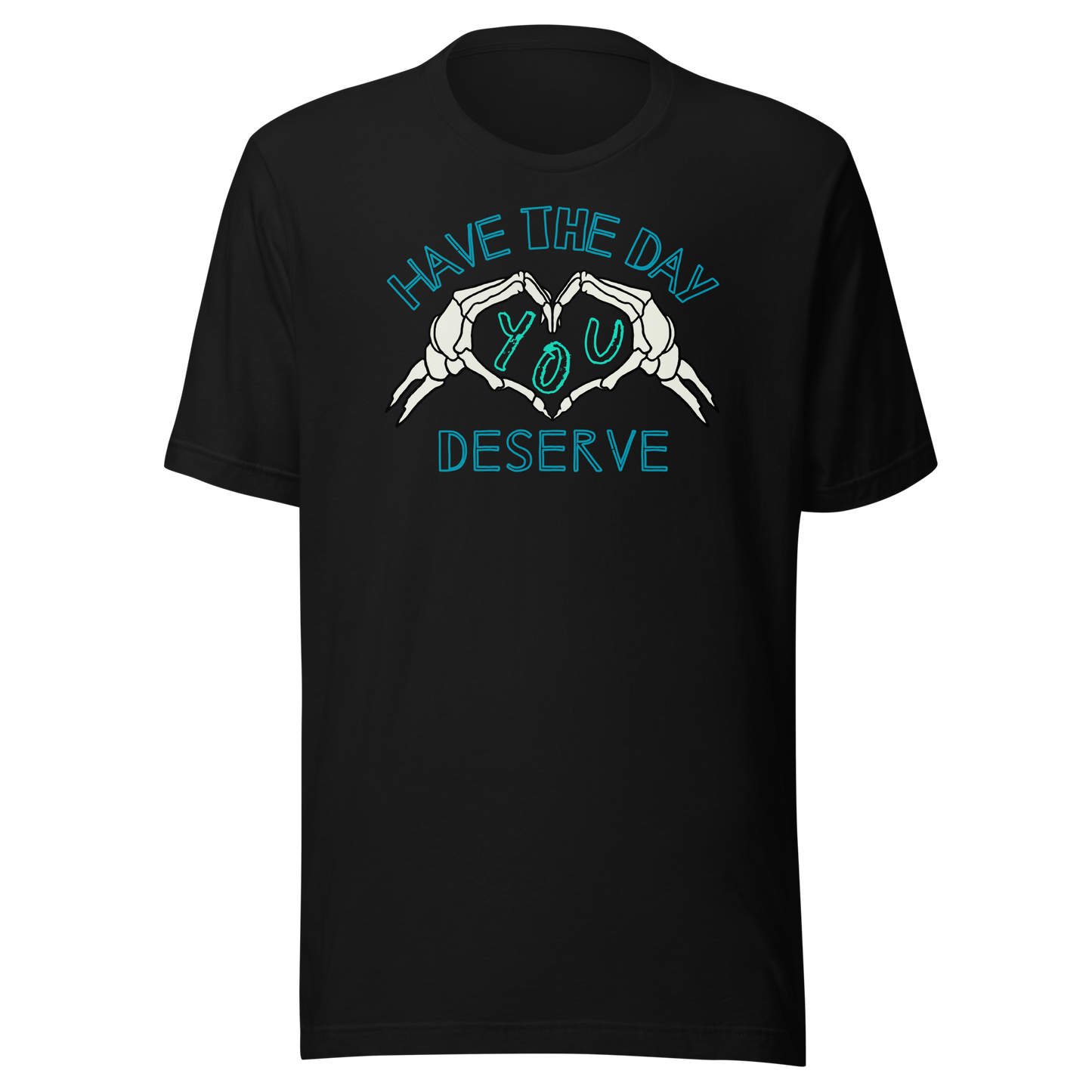 Have The Day You Deserve Unisex T-Shirt